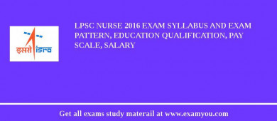 LPSC Nurse 2018 Exam Syllabus And Exam Pattern, Education Qualification, Pay scale, Salary