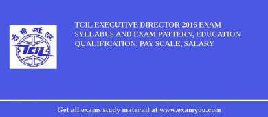 TCIL Executive Director 2018 Exam Syllabus And Exam Pattern, Education Qualification, Pay scale, Salary