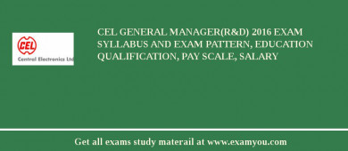 CEL General Manager(R&D) 2018 Exam Syllabus And Exam Pattern, Education Qualification, Pay scale, Salary