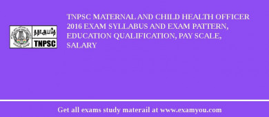 TNPSC Maternal and Child Health Officer 2018 Exam Syllabus And Exam Pattern, Education Qualification, Pay scale, Salary