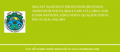 SKUAST Assistant Professor (Business Administration) 2018 Exam Syllabus And Exam Pattern, Education Qualification, Pay scale, Salary