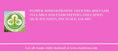 PGIMER Administrative Officers 2018 Exam Syllabus And Exam Pattern, Education Qualification, Pay scale, Salary