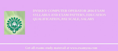 DVSKKV Computer Operator 2018 Exam Syllabus And Exam Pattern, Education Qualification, Pay scale, Salary
