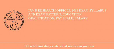 IAMR Research Officer 2018 Exam Syllabus And Exam Pattern, Education Qualification, Pay scale, Salary