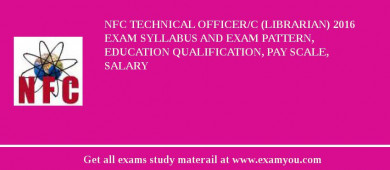 NFC Technical Officer/C (Librarian) 2018 Exam Syllabus And Exam Pattern, Education Qualification, Pay scale, Salary
