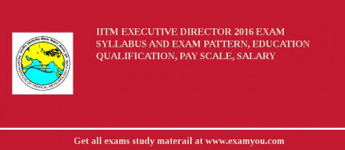 IITM Executive Director 2018 Exam Syllabus And Exam Pattern, Education Qualification, Pay scale, Salary