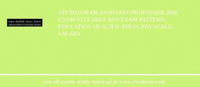 NIT Mizoram Assistant Professor 2018 Exam Syllabus And Exam Pattern, Education Qualification, Pay scale, Salary