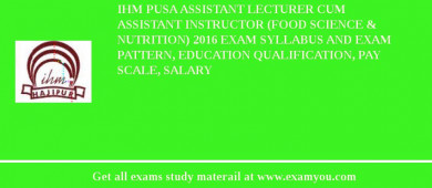 IHM Pusa Assistant Lecturer cum Assistant Instructor (Food Science & Nutrition) 2018 Exam Syllabus And Exam Pattern, Education Qualification, Pay scale, Salary