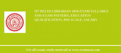 IIT Delhi Librarian 2018 Exam Syllabus And Exam Pattern, Education Qualification, Pay scale, Salary
