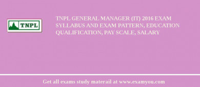 TNPL General Manager (IT) 2018 Exam Syllabus And Exam Pattern, Education Qualification, Pay scale, Salary