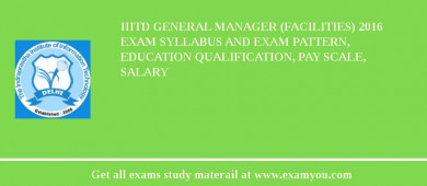 IIITD General Manager (Facilities) 2018 Exam Syllabus And Exam Pattern, Education Qualification, Pay scale, Salary