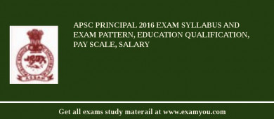 APSC Principal 2018 Exam Syllabus And Exam Pattern, Education Qualification, Pay scale, Salary