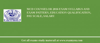 MCD Counselor 2018 Exam Syllabus And Exam Pattern, Education Qualification, Pay scale, Salary
