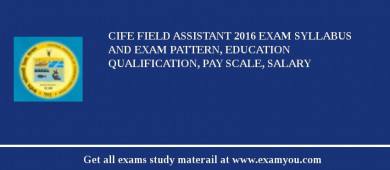 CIFE Field Assistant 2018 Exam Syllabus And Exam Pattern, Education Qualification, Pay scale, Salary