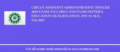 CIRCOT Assistant Administrative Officer 2018 Exam Syllabus And Exam Pattern, Education Qualification, Pay scale, Salary
