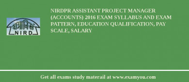 NIRDPR Assistant Project Manager (Accounts) 2018 Exam Syllabus And Exam Pattern, Education Qualification, Pay scale, Salary