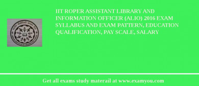 IIT Roper Assistant Library and Information Officer (ALIO) 2018 Exam Syllabus And Exam Pattern, Education Qualification, Pay scale, Salary