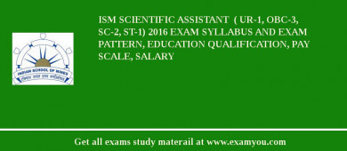 ISM Scientific Assistant  ( UR-1, OBC-3, SC-2, ST-1) 2018 Exam Syllabus And Exam Pattern, Education Qualification, Pay scale, Salary