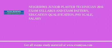 NEIGRIHMS Junior Plaster Technician 2018 Exam Syllabus And Exam Pattern, Education Qualification, Pay scale, Salary