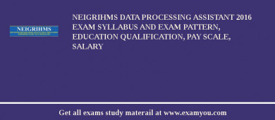 NEIGRIHMS Data Processing Assistant 2018 Exam Syllabus And Exam Pattern, Education Qualification, Pay scale, Salary
