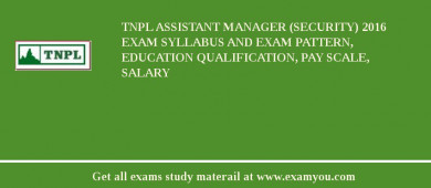 TNPL Assistant Manager (Security) 2018 Exam Syllabus And Exam Pattern, Education Qualification, Pay scale, Salary