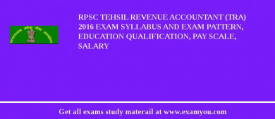 RPSC Tehsil Revenue Accountant (TRA) 2018 Exam Syllabus And Exam Pattern, Education Qualification, Pay scale, Salary