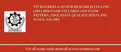 NIT Rourkela Junior Research Fellow (JRF) 2018 Exam Syllabus And Exam Pattern, Education Qualification, Pay scale, Salary