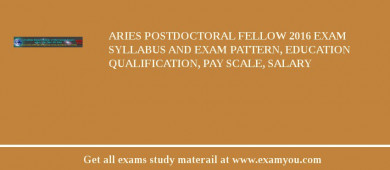 ARIES Postdoctoral Fellow 2018 Exam Syllabus And Exam Pattern, Education Qualification, Pay scale, Salary