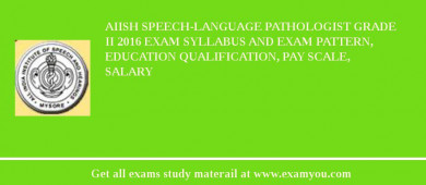 AIISH Speech-Language Pathologist Grade II 2018 Exam Syllabus And Exam Pattern, Education Qualification, Pay scale, Salary