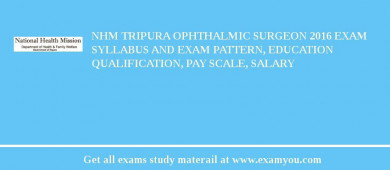 NHM Tripura Ophthalmic Surgeon 2018 Exam Syllabus And Exam Pattern, Education Qualification, Pay scale, Salary