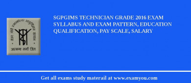 SGPGIMS Technician Grade 2018 Exam Syllabus And Exam Pattern, Education Qualification, Pay scale, Salary