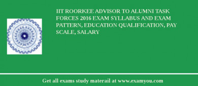 IIT Roorkee Advisor to Alumni Task Forces 2018 Exam Syllabus And Exam Pattern, Education Qualification, Pay scale, Salary