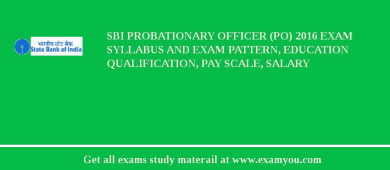 SBI Probationary Officer (PO) 2018 Exam Syllabus And Exam Pattern, Education Qualification, Pay scale, Salary
