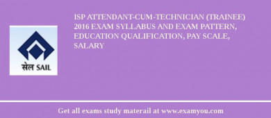ISP Attendant-cum-Technician (Trainee) 2018 Exam Syllabus And Exam Pattern, Education Qualification, Pay scale, Salary