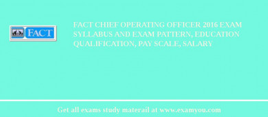 FACT Chief Operating Officer 2018 Exam Syllabus And Exam Pattern, Education Qualification, Pay scale, Salary