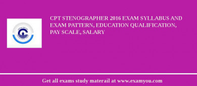 CPT Stenographer 2018 Exam Syllabus And Exam Pattern, Education Qualification, Pay scale, Salary