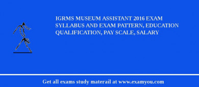 IGRMS Museum Assistant 2018 Exam Syllabus And Exam Pattern, Education Qualification, Pay scale, Salary