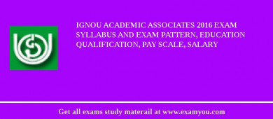 IGNOU Academic Associates 2018 Exam Syllabus And Exam Pattern, Education Qualification, Pay scale, Salary