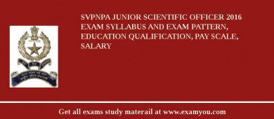 SVPNPA Junior Scientific Officer 2018 Exam Syllabus And Exam Pattern, Education Qualification, Pay scale, Salary