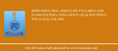 BPRD Principal 2018 Exam Syllabus And Exam Pattern, Education Qualification, Pay scale, Salary