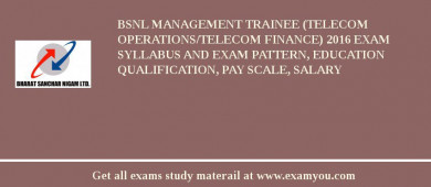 BSNL Management Trainee (Telecom Operations/Telecom Finance) 2018 Exam Syllabus And Exam Pattern, Education Qualification, Pay scale, Salary