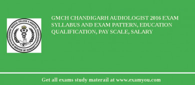 GMCH Chandigarh Audiologist 2018 Exam Syllabus And Exam Pattern, Education Qualification, Pay scale, Salary