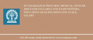 IIT Kharagpur Principal Medical Officer 2018 Exam Syllabus And Exam Pattern, Education Qualification, Pay scale, Salary