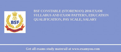 BSF Constable (Storeman) 2018 Exam Syllabus And Exam Pattern, Education Qualification, Pay scale, Salary