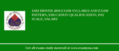 IARI Driver 2018 Exam Syllabus And Exam Pattern, Education Qualification, Pay scale, Salary