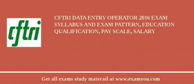 CFTRI Data Entry Operator 2018 Exam Syllabus And Exam Pattern, Education Qualification, Pay scale, Salary