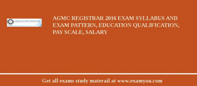 AGMC Registrar 2018 Exam Syllabus And Exam Pattern, Education Qualification, Pay scale, Salary