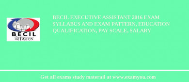 BECIL Executive Assistant 2018 Exam Syllabus And Exam Pattern, Education Qualification, Pay scale, Salary