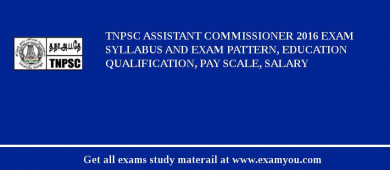 TNPSC Assistant Commissioner 2018 Exam Syllabus And Exam Pattern, Education Qualification, Pay scale, Salary