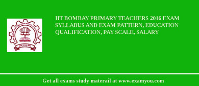 IIT Bombay Primary Teachers 2018 Exam Syllabus And Exam Pattern, Education Qualification, Pay scale, Salary
